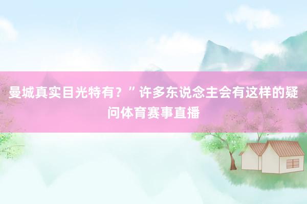 曼城真实目光特有？”许多东说念主会有这样的疑问体育赛事直播