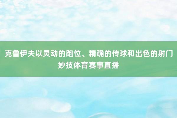 克鲁伊夫以灵动的跑位、精确的传球和出色的射门妙技体育赛事直播
