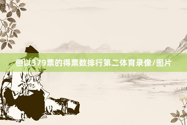 但以379票的得票数排行第二体育录像/图片
