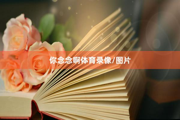 你念念啊体育录像/图片