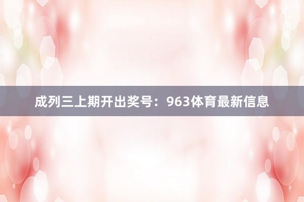 成列三上期开出奖号：963体育最新信息