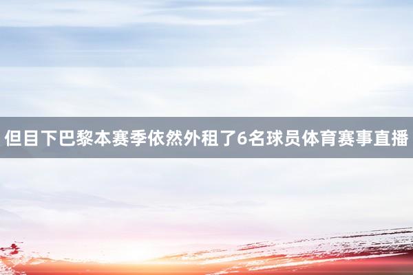 但目下巴黎本赛季依然外租了6名球员体育赛事直播