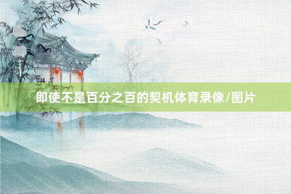 即使不是百分之百的契机体育录像/图片