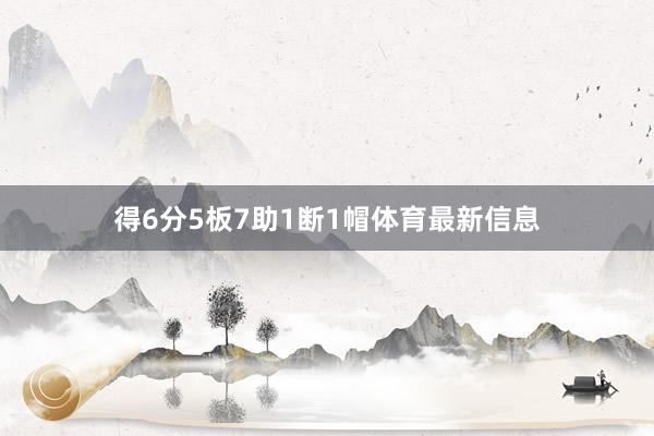 得6分5板7助1断1帽体育最新信息