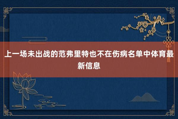 上一场未出战的范弗里特也不在伤病名单中体育最新信息