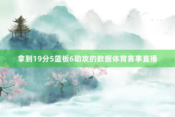 拿到19分5篮板6助攻的数据体育赛事直播