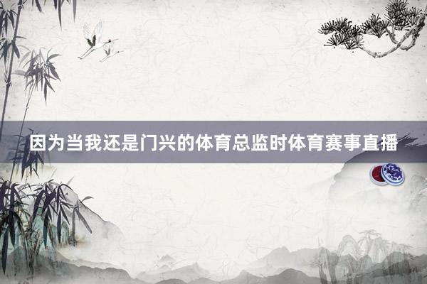 因为当我还是门兴的体育总监时体育赛事直播