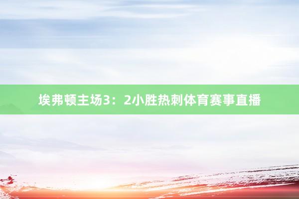 埃弗顿主场3：2小胜热刺体育赛事直播