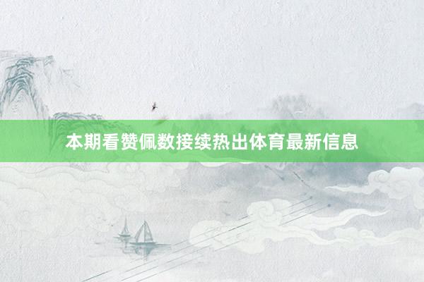 本期看赞佩数接续热出体育最新信息