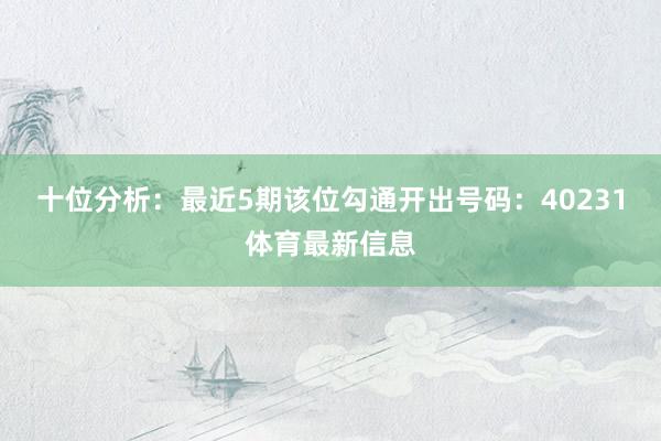 十位分析：最近5期该位勾通开出号码：40231体育最新信息