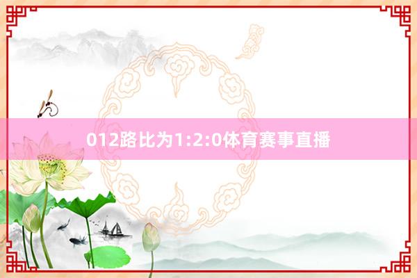 012路比为1:2:0体育赛事直播