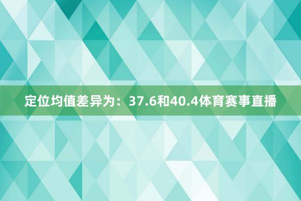 定位均值差异为：37.6和40.4体育赛事直播