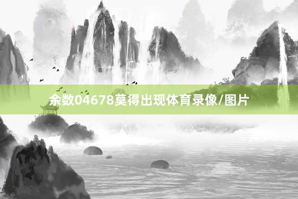 余数04678莫得出现体育录像/图片