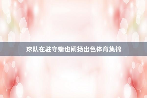 球队在驻守端也阐扬出色体育集锦