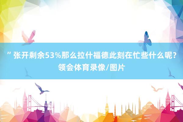”张开剩余53%那么拉什福德此刻在忙些什么呢？领会体育录像/图片