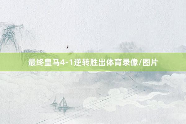 最终皇马4-1逆转胜出体育录像/图片