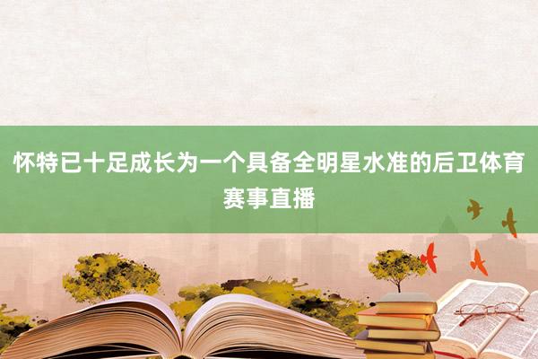 怀特已十足成长为一个具备全明星水准的后卫体育赛事直播