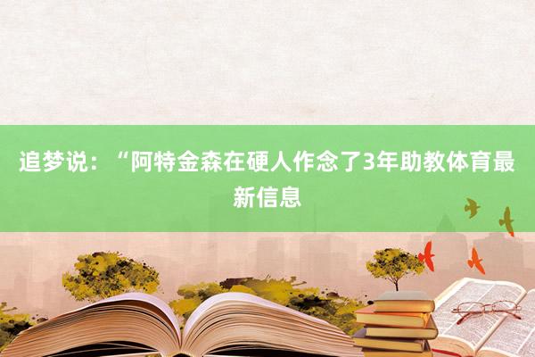 追梦说：“阿特金森在硬人作念了3年助教体育最新信息