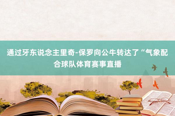 通过牙东说念主里奇-保罗向公牛转达了“气象配合球队体育赛事直播