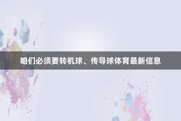 咱们必须要转机球、传导球体育最新信息