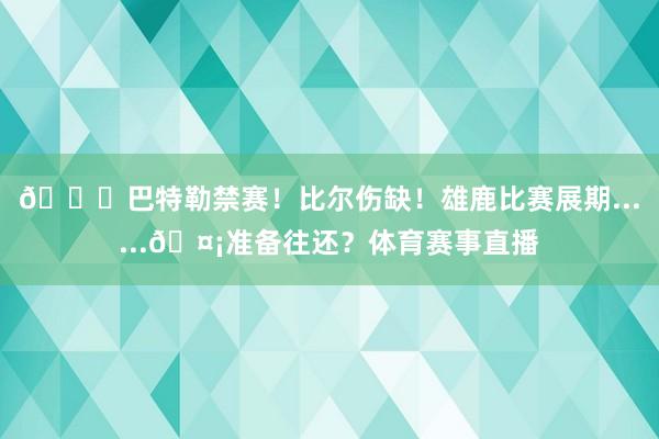 🙊巴特勒禁赛！比尔伤缺！雄鹿比赛展期......🤡准备往还？体育赛事直播