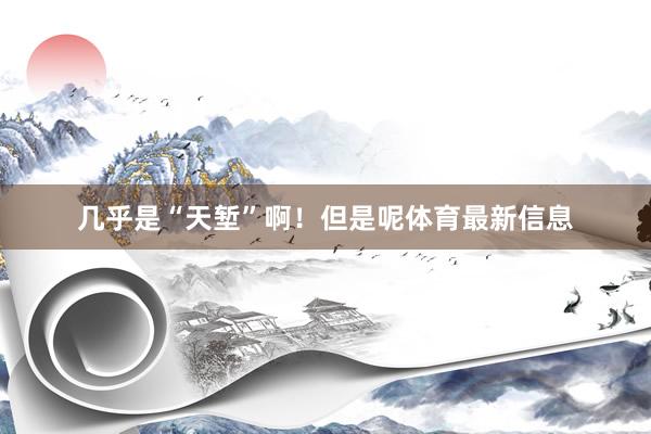 几乎是“天堑”啊！但是呢体育最新信息