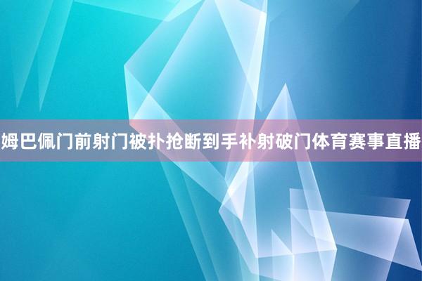 姆巴佩门前射门被扑抢断到手补射破门体育赛事直播
