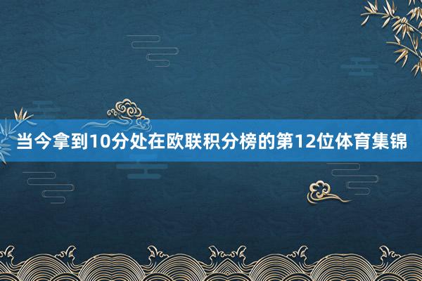 当今拿到10分处在欧联积分榜的第12位体育集锦