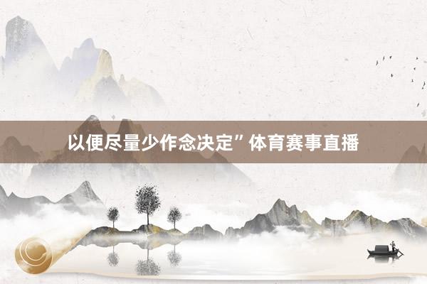 以便尽量少作念决定”体育赛事直播