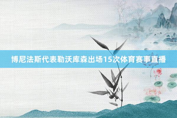 博尼法斯代表勒沃库森出场15次体育赛事直播