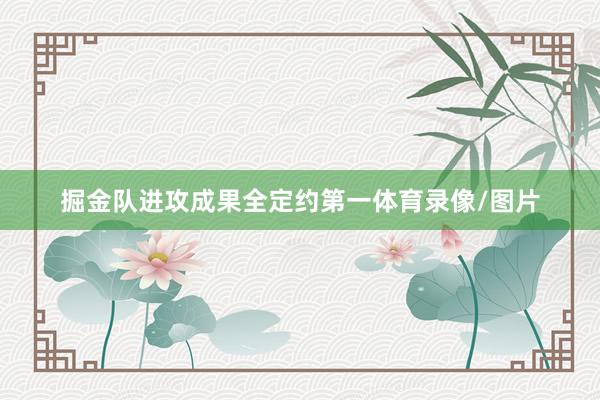 掘金队进攻成果全定约第一体育录像/图片