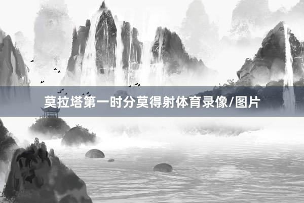 莫拉塔第一时分莫得射体育录像/图片