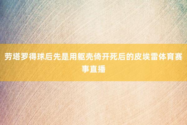劳塔罗得球后先是用躯壳倚开死后的皮埃雷体育赛事直播