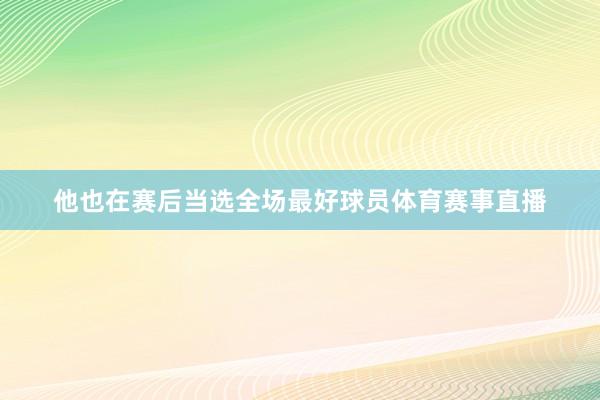 他也在赛后当选全场最好球员体育赛事直播