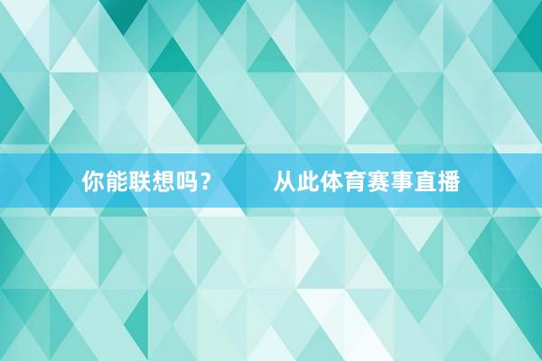 你能联想吗？        从此体育赛事直播