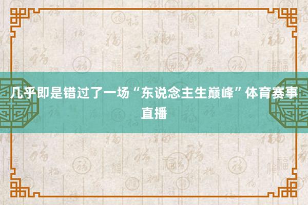 几乎即是错过了一场“东说念主生巅峰”体育赛事直播
