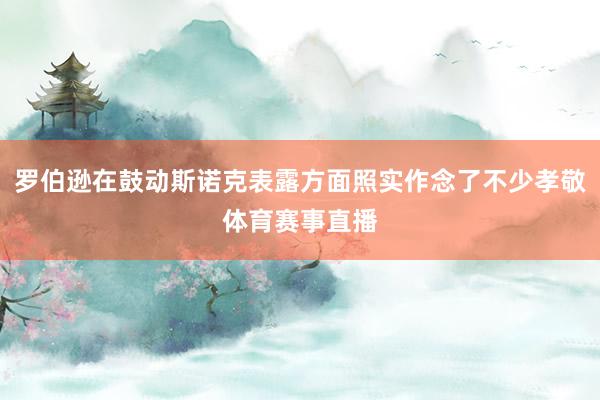 罗伯逊在鼓动斯诺克表露方面照实作念了不少孝敬体育赛事直播