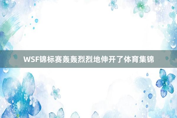 WSF锦标赛轰轰烈烈地伸开了体育集锦