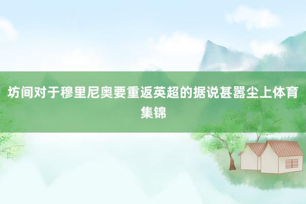 坊间对于穆里尼奥要重返英超的据说甚嚣尘上体育集锦
