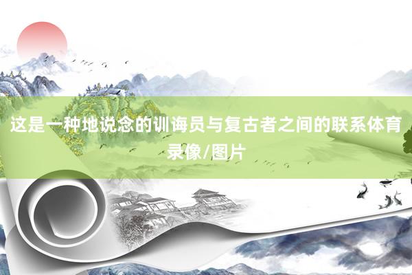 这是一种地说念的训诲员与复古者之间的联系体育录像/图片
