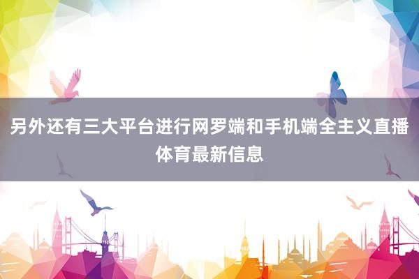 另外还有三大平台进行网罗端和手机端全主义直播体育最新信息