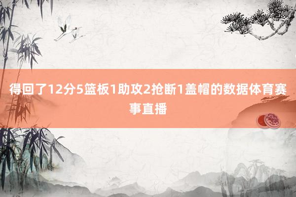 得回了12分5篮板1助攻2抢断1盖帽的数据体育赛事直播