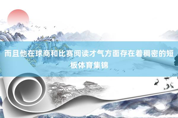 而且他在球商和比赛阅读才气方面存在着稠密的短板体育集锦
