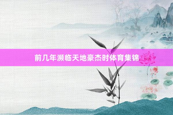 前几年濒临天地豪杰时体育集锦