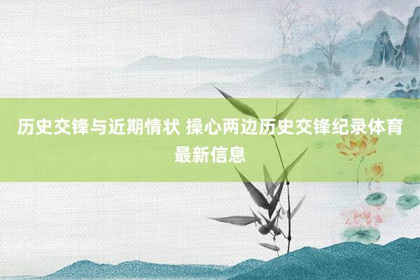 历史交锋与近期情状 操心两边历史交锋纪录体育最新信息