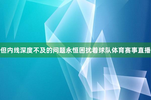 但内线深度不及的问题永恒困扰着球队体育赛事直播