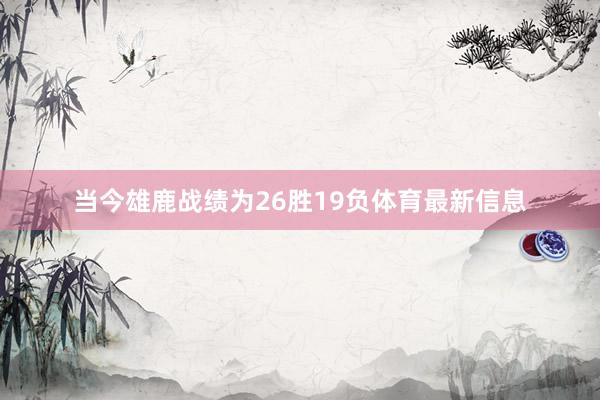 当今雄鹿战绩为26胜19负体育最新信息