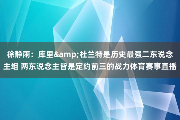 徐静雨：库里&杜兰特是历史最强二东说念主组 两东说念主皆是定约前三的战力体育赛事直播