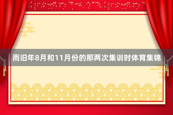而旧年8月和11月份的那两次集训时体育集锦