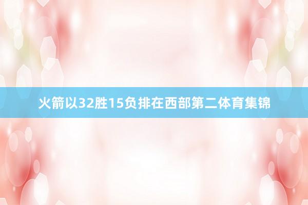 火箭以32胜15负排在西部第二体育集锦